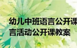 幼儿中班语言公开课教案大全 幼儿园中班语言活动公开课教案