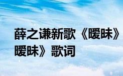 薛之谦新歌《暧昧》歌词翻译 薛之谦新歌《暧昧》歌词