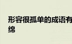 形容很孤单的成语有哪些 形容孤单的成语集绵