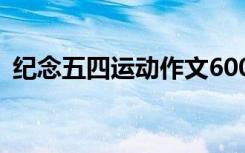 纪念五四运动作文600字 纪念五四运动作文