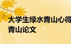 大学生绿水青山心得体会论文范文 大学绿水青山论文