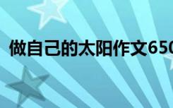 做自己的太阳作文650字 做自己的太阳作文