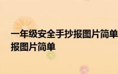 一年级安全手抄报图片简单又漂亮 一等奖 一年级安全手抄报图片简单