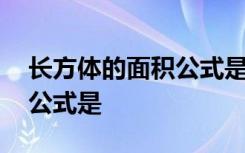 长方体的面积公式是什么样的 长方体的面积公式是