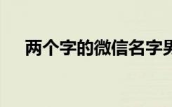 两个字的微信名字男士 两个字的微信名