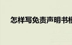 怎样写免责声明书模板 怎样写免责声明