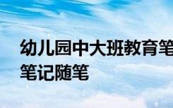 幼儿园中大班教育笔记随笔 幼儿园大班教育笔记随笔