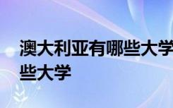 澳大利亚有哪些大学世界排名 澳大利亚有哪些大学