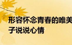 形容怀念青春的唯美诗句 形容怀念青春的句子说说心情