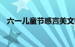 六一儿童节感言美文短句 六一儿童节感言