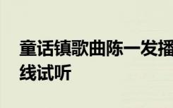 童话镇歌曲陈一发播放 童话镇陈一发歌曲在线试听