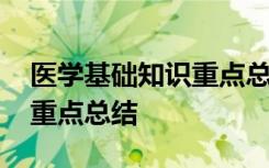 医学基础知识重点总结与反思 医学基础知识重点总结