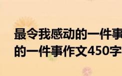 最令我感动的一件事作文四百字 最令我感动的一件事作文450字