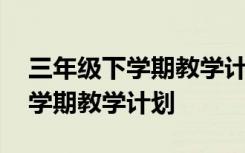 三年级下学期教学计划语文部编版 三年级下学期教学计划