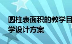 圆柱表面积的教学目标 《圆柱的表面积》教学设计方案