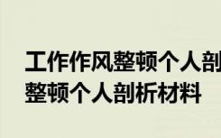 工作作风整顿个人剖析材料怎么写 工作作风整顿个人剖析材料