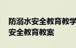 防溺水安全教育教学教案小学生 学生防溺水安全教育教案