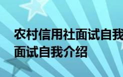 农村信用社面试自我介绍怎么写 农村信用社面试自我介绍