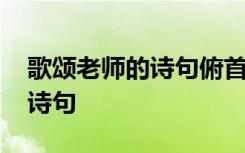 歌颂老师的诗句俯首甘为孺子牛 歌颂老师的诗句