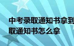 中考录取通知书拿到多久去学校报到 中考录取通知书怎么拿