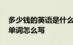 多少钱的英语是什么?怎么读? 多少钱的英文单词怎么写