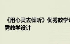 《用心灵去倾听》优秀教学设计及反思 《用心灵去倾听》优秀教学设计