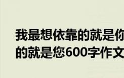 我最想依靠的就是你600字作文 我最想依靠的就是您600字作文