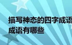 描写神态的四字成语是什么 描写神态的四字成语有哪些