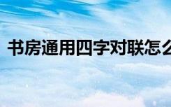 书房通用四字对联怎么写 书房通用四字对联