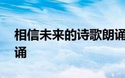 相信未来的诗歌朗诵原文 相信未来的诗歌朗诵