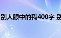 别人眼中的我400字 别人眼中的我300字作文