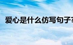 爱心是什么仿写句子? 爱心是什么仿写句子