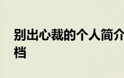 别出心裁的个人简介 别出心裁的自我介绍文档