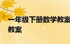 一年级下册数学教案及反思 一年级下册数学教案