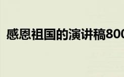 感恩祖国的演讲稿800字 感恩祖国的演讲稿