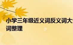 小学三年级近义词反义词大全人教版 小学3年级近义词反义词整理