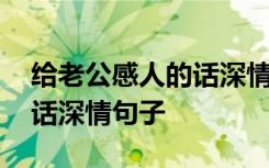 给老公感人的话深情句子短句 给老公感人的话深情句子