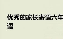 优秀的家长寄语六年级怎么写 优秀的家长寄语