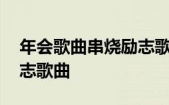 年会歌曲串烧励志歌曲视频 年会歌曲串烧励志歌曲