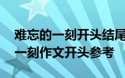 难忘的一刻开头结尾优美段落各五句 难忘的一刻作文开头参考