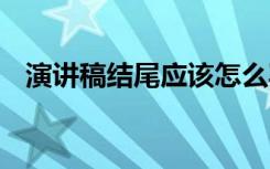 演讲稿结尾应该怎么写 演讲稿结尾的写法