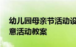 幼儿园母亲节活动设计方案 幼儿园母亲节创意活动教案