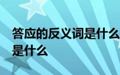 答应的反义词是什么 标准答案 答应的反义词是什么