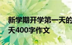 新学期开学第一天的人和事 新学期开学第一天400字作文