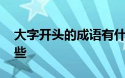 大字开头的成语有什么 大字开头的成语有哪些