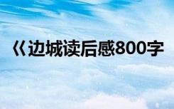 巜边城读后感800字 《边城》读后感600字