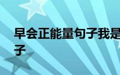 早会正能量句子我是最棒的 早会的正能量句子