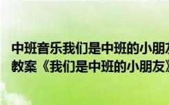 中班音乐我们是中班的小朋友活动反思 幼儿园中班音乐优秀教案《我们是中班的小朋友》含反思