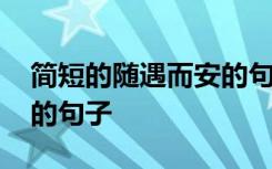 简短的随遇而安的句子说说 简短的随遇而安的句子