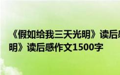 《假如给我三天光明》读后感800字作文 《假如给我三天光明》读后感作文1500字